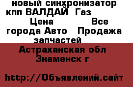  новый синхронизатор кпп ВАЛДАЙ, Газ 3308,3309 › Цена ­ 6 500 - Все города Авто » Продажа запчастей   . Астраханская обл.,Знаменск г.